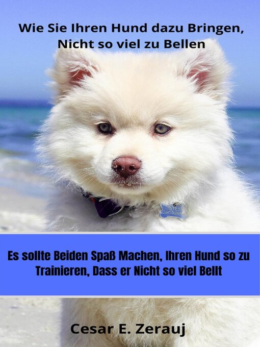 Title details for Wie Sie Ihren Hund dazu Bringen, Nicht so viel zu Bellen  Es sollte beiden Spaß machen, Ihren Hund so zu Trainieren, Dass er Nicht so viel Bellt by gustavo espinosa juarez - Available